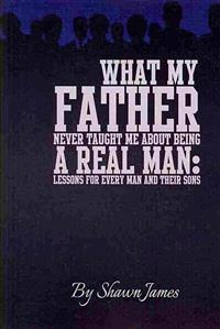 What My Father Never Taught Me About Being a Real Man