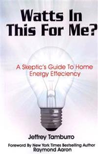 Watts In This For Me?: A Skeptic's Guide To Home Energy Efficiency