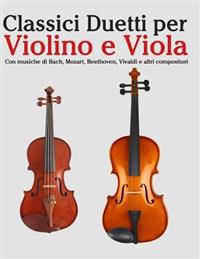 Classici Duetti Per Violino E Viola: Facile Violino! Con Musiche Di Bach, Mozart, Beethoven, Vivaldi E Altri Compositori