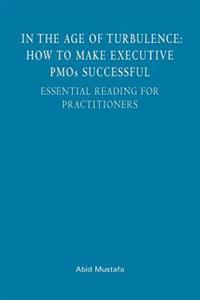 In The Age Of Turbulence: How To Make Executive PMOs Successful: Essential Reading For Practitioners