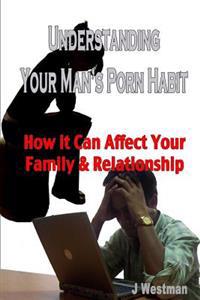 Understanding Your Man's Porn Habit: How it Can Affect Your Family & Relationship