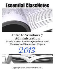Essential ClassNotes Intro to Windows 7 Administration Study Notes, Review Questions and Classroom Discussion Topics 2013