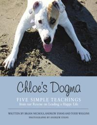 Chloe's Dogma: Five Simple Teachings from Our Rescue On Leading a Happy Life