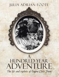 Hundred Year Adventure: The Life and Exploits of Eugene Clair Foote