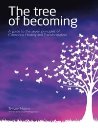 Tree of Becoming: A Guide to the Seven Principles of Conscious Healing and Transformation