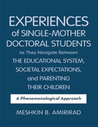 Experiences of Single - Mother Doctoral Students as They Navigate Between the Educational System, Societal Expectations, and Parenting Their Children: A Phenomenological Approach