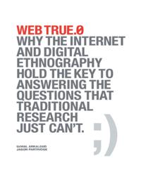 Web True.0: Why the Internet and Digital Ethnography Hold the Key to Answering the Questions That Traditional Research Just Can't.