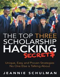 Top Three Scholarship Hacking Secrets: Unique, Easy and Proven Strategies No One Else Is Talking About