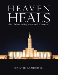 Heaven Heals: (By Understanding Abraham's Covenant)