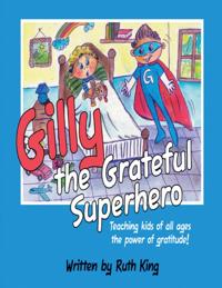 Gilly the Grateful Superhero: Teaching Kids of All Ages the Power of Gratitude!
