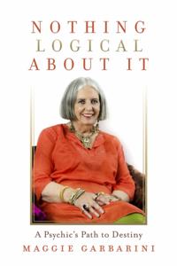 Nothing Logical About It -- A Psychic's Path to Destiny