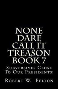 None Dare Call It Treason Book 7: Subversives Close To Our Presidents!