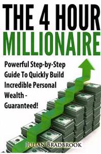 The 4 Hour Millionaire: Powerful Step-by-Step Guide To Quickly Build Incredible Personal Wealth - Guaranteed