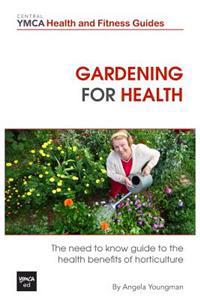Gardening For Health: The Need to Know Guide to the Health Benefits of Horticulture