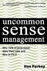 Uncommon Sense Management: Why 70% of Americans Hate Their Jobs and How to Fix It