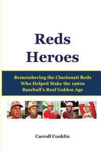 Reds Heroes: Remembering the Cincinnati Reds Who Helped Make the 1960s Baseball's Real Golden Age
