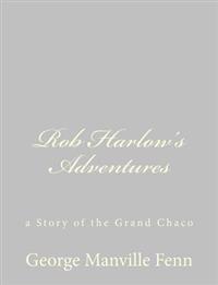 Rob Harlow's Adventures: a Story of the Grand Chaco
