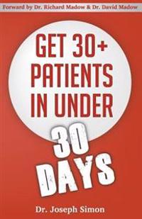 Get 30+ Patients in Under 30 Days: By Following Fast and Easy-to-Implement, Real-World Business-Savvy Techniques. Don't Let Your Competition Read This