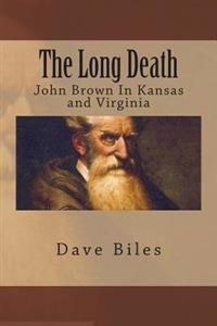 The Long Death: John Brown In Kansas and Virginia