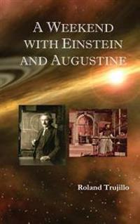 A Weekend with Einstein and Augustine: Exploring God's Creative Genius and Finding Love Everlasting
