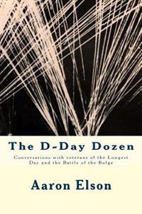 The D-Day Dozen: Conversations With Veterans of D-Day, the Huertgen Forest and the Battle of the Bulge