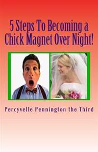 5 Steps To Becoming a Chick Magnet Over Night!