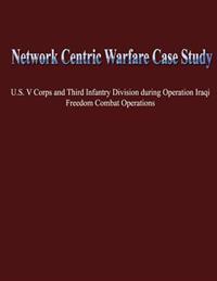 Network Centric Warfare Case Study: U.S. V Corps and Third Infantry Division During Operation Iraqi Freedom Combat Operations