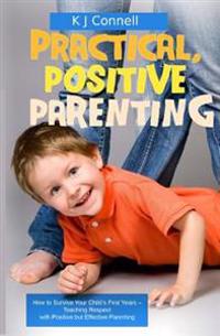 Practical. Positive Parenting: Teaching Respect with Positive but Effective Parenting
