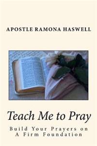 Teach Me to Pray: Build Your Prayers on a Firm Foundation
