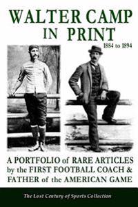 Walter Camp in Print: A Portfolio of Rare Articles by the First Football Coach & Father of the American Game