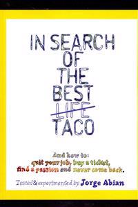 In Search of the Best Life Taco: And how to 1. Quit your job, 2. Buy a Ticket, 3. Find a Passion and 4. Never come Back