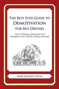 The Best Ever Guide to Demotivation for Bus Drivers: How To Dismay, Dishearten and Disappoint Your Friends, Family and Staff