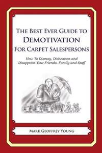 The Best Ever Guide to Demotivation for Carpet Salespeople: How To Dismay, Dishearten and Disappoint Your Friends, Family and Staff