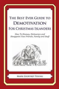 The Best Ever Guide to Demotivation for Christmas Islanders: How To Dismay, Dishearten and Disappoint Your Friends, Family and Staff