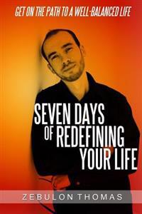 Seven Days Of Redefining Your Life: Get On The Path To A Well-Balanced Life