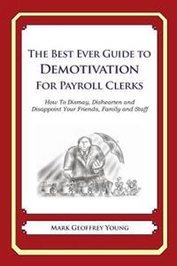 The Best Ever Guide to Demotivation for Payroll Clerks: How To Dismay, Dishearten and Disappoint Your Friends, Family and Staff