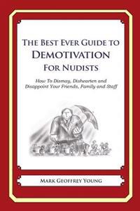 The Best Ever Guide to Demotivation for Nudists: How To Dismay, Dishearten and Disappoint Your Friends, Family and Staff