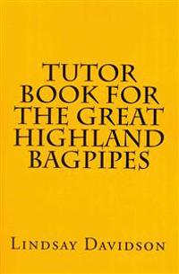 Tutor Book For The Great Highland Bagpipes: A guide for learning Scottish bagpipes