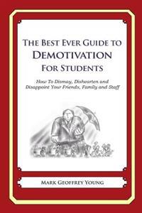 The Best Ever Guide to Demotivation for Students: How To Dismay, Dishearten and Disappoint Your Friends, Family and Staff
