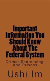 Important Information You Should Know About The Federal System: Crimes, Sentencing And Prisons