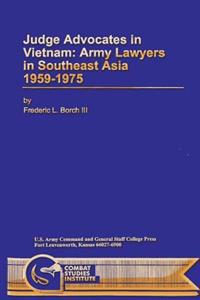 Judge Advocates in Vietnam: Army Lawyers in Southeast Asia 1959-1975