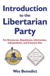 Introduction to the Libertarian Party: For Democrats, Republicans, Libertarians, Independents, and Everyone Else