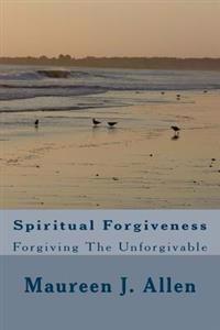 Spiritual Forgiveness: Forgiving The Unforgivable