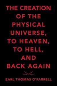 Bokomslag för "The Creation of the Physical Universe, to Heaven, to Hell, and Back Again"