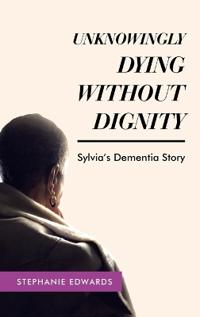 Bokomslag for "Unknowingly Dying Without Dignity - Sylvia's Dementia Story"