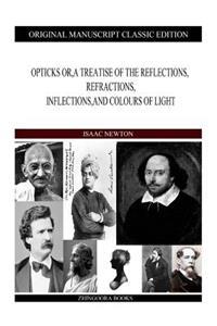 Opticks Or, a Treatise of the Reflections, Refractions, Inflections, and Colours of Light