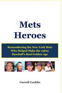 Mets Heroes: Remembering the New York Mets Who Helped Make the 1960s Baseball's Real Golden Age