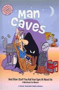 Man Caves [and other stuff you roll your eyes at about us]: A Workbook For Women