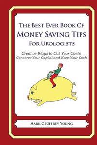 The Best Ever Book of Money Saving Tips for Urologists: Creative Ways to Cut Your Costs, Conserve Your Capital And Keep Your Cash