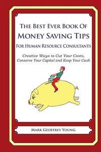 The Best Ever Book of Money Saving Tips for Human Resource Consultants: Creative Ways to Cut Your Costs, Conserve Your Capital And Keep Your Cash